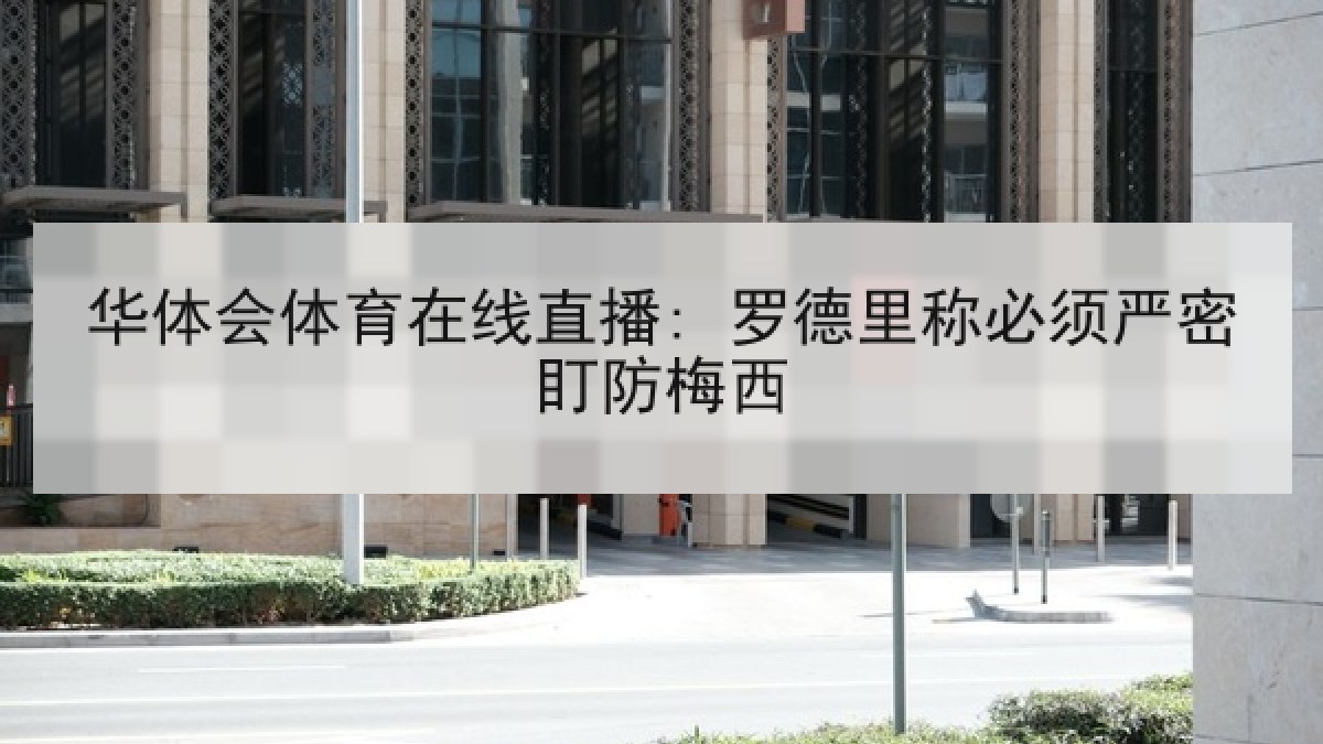 华体会体育在线直播: 罗德里称必须严密盯防梅西 华体会体育在线直播: 罗德里称必须严密盯防梅西