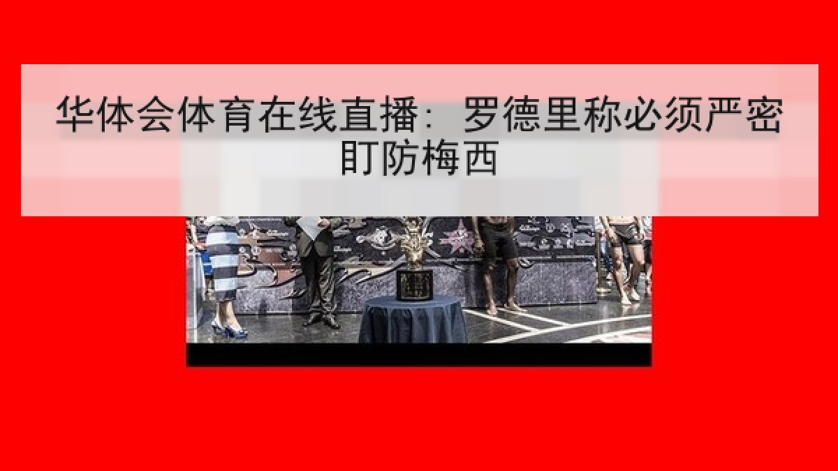 华体会体育在线直播: 罗德里称必须严密盯防梅西 华体会体育在线直播: 罗德里称必须严密盯防梅西