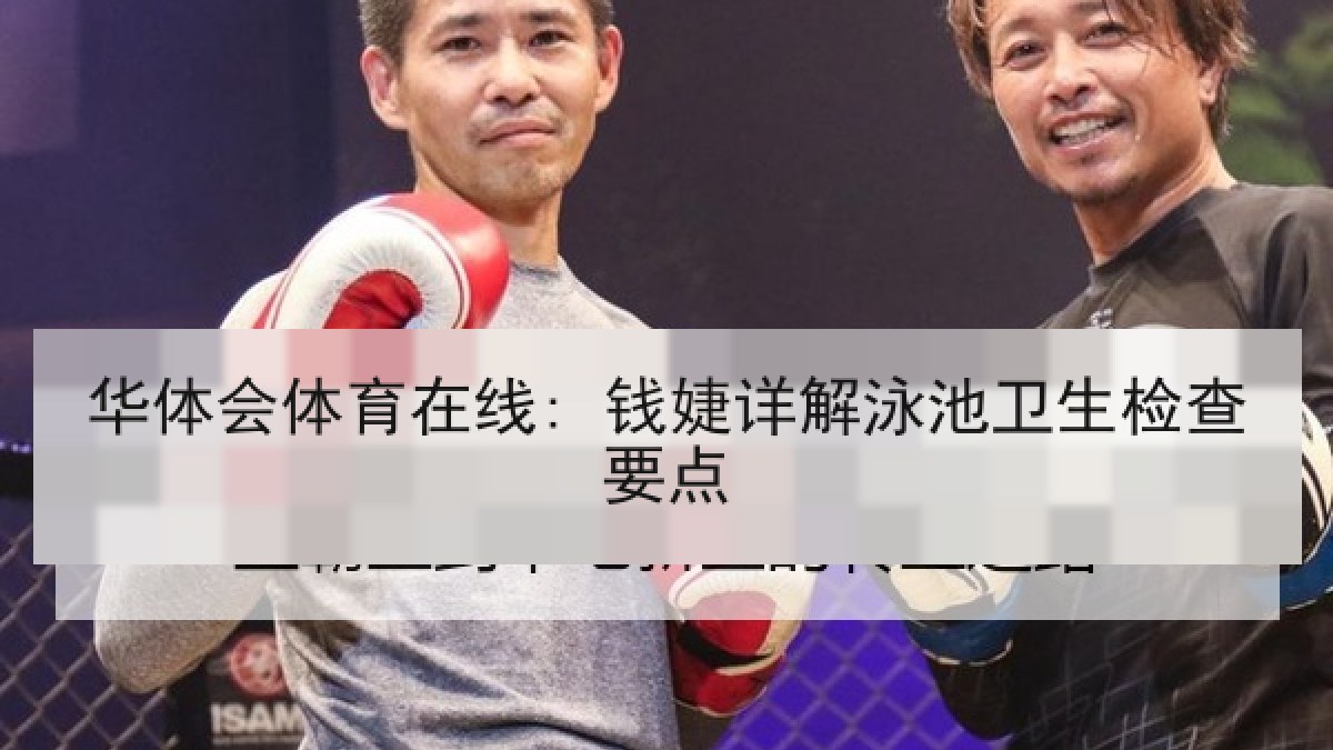 华体会体育在线: 钱婕详解泳池卫生检查要点 华体会体育在线: 钱婕详解泳池卫生检查要点